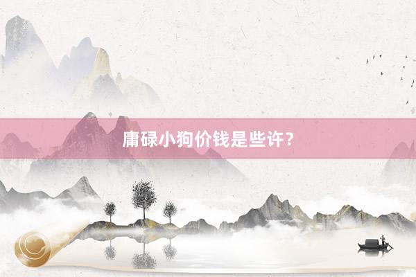 庸碌小狗价钱是些许？