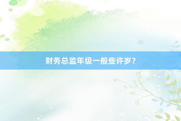 财务总监年级一般些许岁？