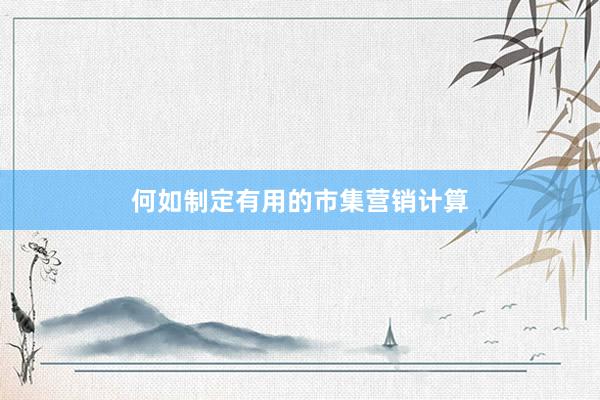 何如制定有用的市集营销计算